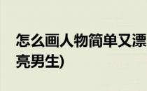 怎么画人物简单又漂亮(怎么画人物简单又漂亮男生)