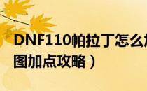 DNF110帕拉丁怎么加点（110版本帕拉丁刷图加点攻略）