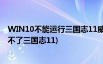 WIN10不能运行三国志11威力加强版解决方法(win10运行不了三国志11)