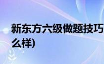 新东方六级做题技巧(新东方六级做题技巧怎么样)