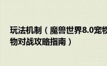 玩法机制（魔兽世界8.0宠物对战怎么打 wow8.0全地图宠物对战攻略指南）