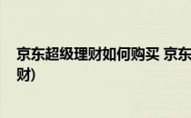 京东超级理财如何购买 京东超级理财购买方法(京东会员理财)