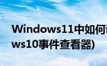 Windows11中如何调用事件查看器(windows10事件查看器)