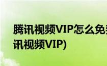 腾讯视频VIP怎么免费领取(如何免费领取腾讯视频VIP)