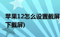 苹果12怎么设置截屏(苹果12怎么设置轻点两下截屏)