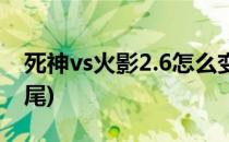 死神vs火影2.6怎么变九尾(死神vs火影3.3九尾)