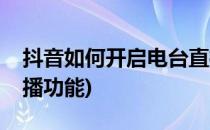 抖音如何开启电台直播(抖音如何开启电台直播功能)