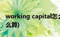 working capital怎么算(workingcapital怎么算)