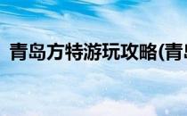 青岛方特游玩攻略(青岛方特游玩攻略2021)