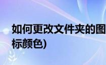 如何更改文件夹的图标(如何更改文件夹的图标颜色)