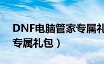 DNF电脑管家专属礼包怎么领取（电脑管家专属礼包）