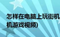 怎样在电脑上玩街机游戏(怎样在电脑上玩街机游戏视频)