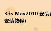 3ds Max2010 安装实用教程(3ds max2013安装教程)