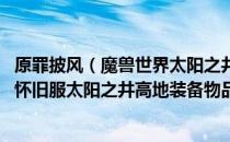 原罪披风（魔兽世界太阳之井高地掉落装备大全 wow70tbc怀旧服太阳之井高地装备物品掉落列表）