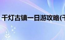 千灯古镇一日游攻略(千灯古镇一日游攻略图)