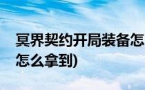 冥界契约开局装备怎么拿(冥界契约开局装备怎么拿到)