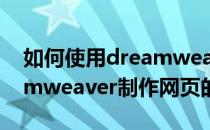 如何使用dreamweaver制作模板网页(dreamweaver制作网页的步骤)