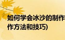 如何学会冰沙的制作方法(如何学会冰沙的制作方法和技巧)