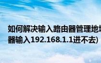 如何解决输入路由器管理地址192.168.1.1进不去(设置路由器输入192.168.1.1进不去)