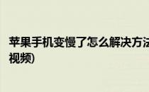 苹果手机变慢了怎么解决方法(苹果手机变慢了怎么解决方法视频)