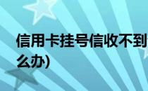 信用卡挂号信收不到该如何(挂号信收不到怎么办)