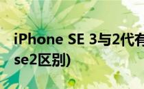 iPhone SE 3与2代有什么区别(iphone se和se2区别)