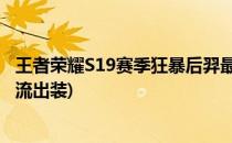 王者荣耀S19赛季狂暴后羿最强出装攻略(王者荣耀后羿狂暴流出装)