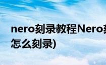 nero刻录教程Nero刻录教程(nero刻录软件怎么刻录)