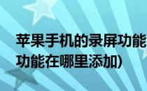 苹果手机的录屏功能在哪里(苹果手机的录屏功能在哪里添加)