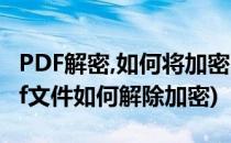 PDF解密,如何将加密的PDF解除密码(加密pdf文件如何解除加密)