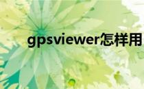 gpsviewer怎样用(gps viewer apk)