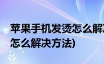 苹果手机发烫怎么解决方法(苹果13手机发烫怎么解决方法)