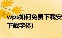 wps如何免费下载安装新字体(wps怎么免费下载字体)