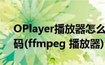 OPlayer播放器怎么使用FFMPEG解码器解码(ffmpeg 播放器)