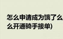 怎么申请成为饿了么骑手接单赚钱(饿了么怎么开通骑手接单)