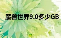 魔兽世界9.0多少GB（wow9.0多大空间）