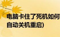 电脑卡住了死机如何强制关机重启(电脑卡死自动关机重启)