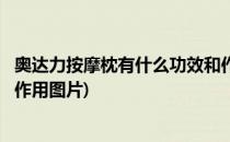 奥达力按摩枕有什么功效和作用(奥达力按摩枕有什么功效和作用图片)