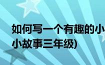 如何写一个有趣的小故事(如何写一个有趣的小故事三年级)