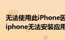 无法使用此iPhone因为没有安装必需的软件(iphone无法安装应用)