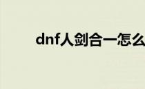 dnf人剑合一怎么堆(Dnf人剑合一)