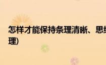 怎样才能保持条理清晰、思维活跃呢?(如何让思维清晰有条理)