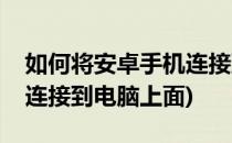 如何将安卓手机连接到电脑(如何将安卓手机连接到电脑上面)