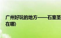 广州好玩的地方——石室圣心大教堂(广州石室圣心大教堂在哪)