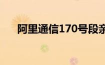 阿里通信170号段亲心卡怎么预约靓号