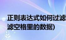 正则表达式如何过滤空格(正则表达式如何过滤空格里的数据)