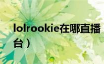 lolrookie在哪直播（lolrookie所在直播平台）