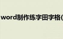 word制作练字田字格(word田字格制作方法)