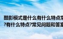 酷影模式是什么有什么特点常见问题和答案(酷影模式是什么?有什么特点?常见问题和答案是)