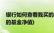 银行如何查看我买的基金(银行如何查看我买的基金净值)